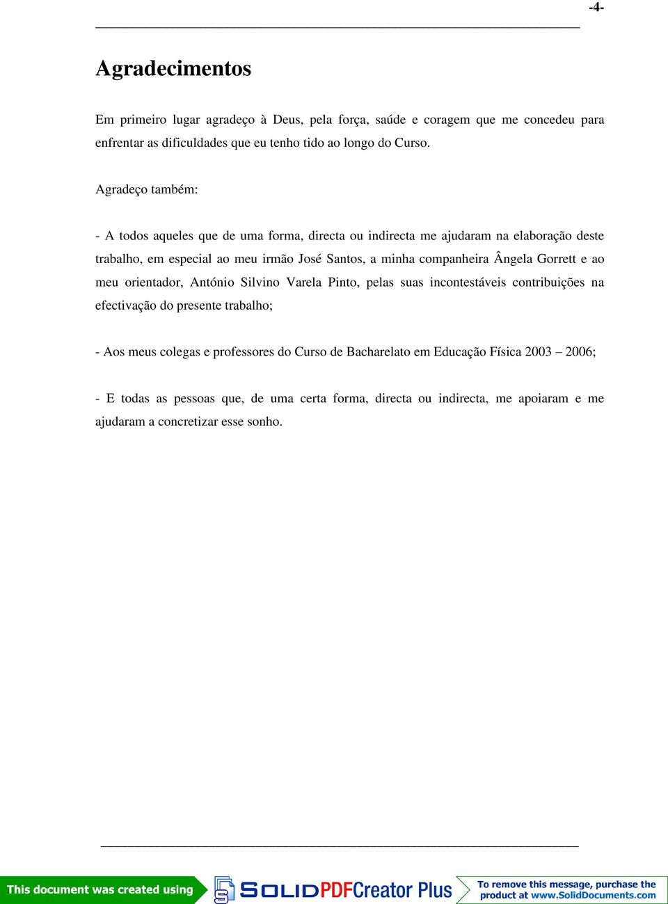 companheira Ângela Gorrett e ao meu orientador, António Silvino Varela Pinto, pelas suas incontestáveis contribuições na efectivação do presente trabalho; - Aos meus