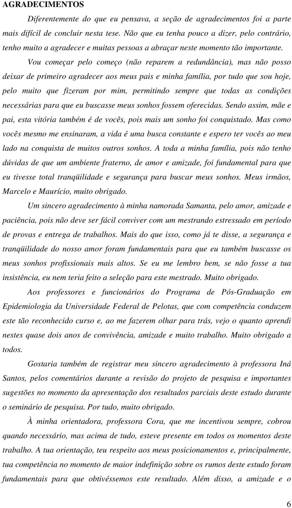 Vou começar pelo começo (não reparem a redundância), mas não posso deixar de primeiro agradecer aos meus pais e minha família, por tudo que sou hoje, pelo muito que fizeram por mim, permitindo sempre