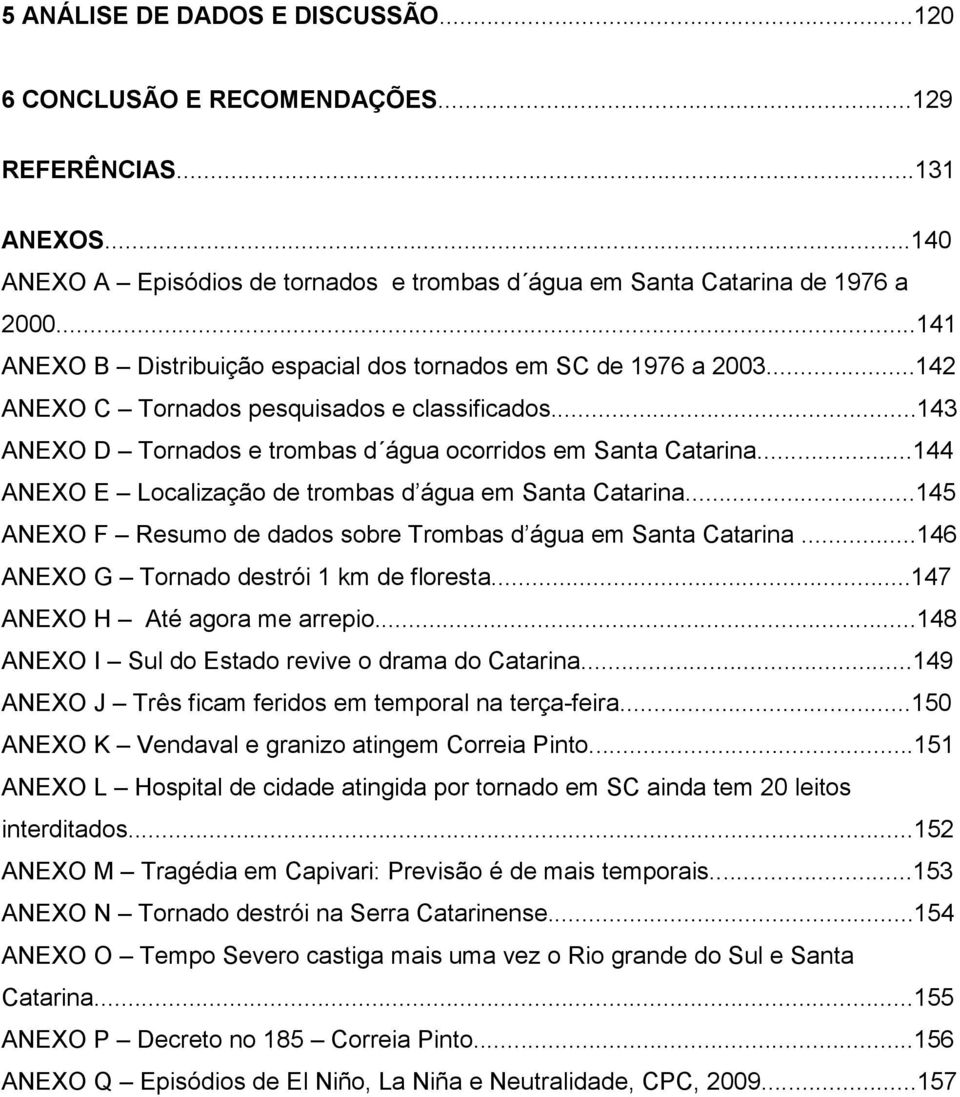 ..144 ANEXO E Localização de trombas d água em Santa Catarina...145 ANEXO F Resumo de dados sobre Trombas d água em Santa Catarina...146 ANEXO G Tornado destrói 1 km de floresta.