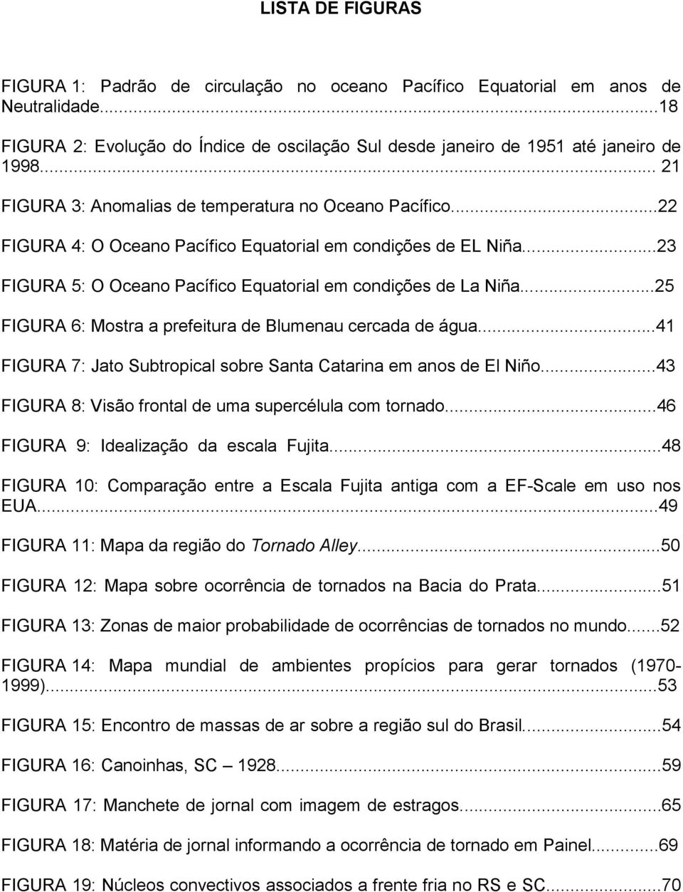 ..25 FIGURA 6: Mostra a prefeitura de Blumenau cercada de água...41 FIGURA 7: Jato Subtropical sobre Santa Catarina em anos de El Niño...43 FIGURA 8: Visão frontal de uma supercélula com tornado.