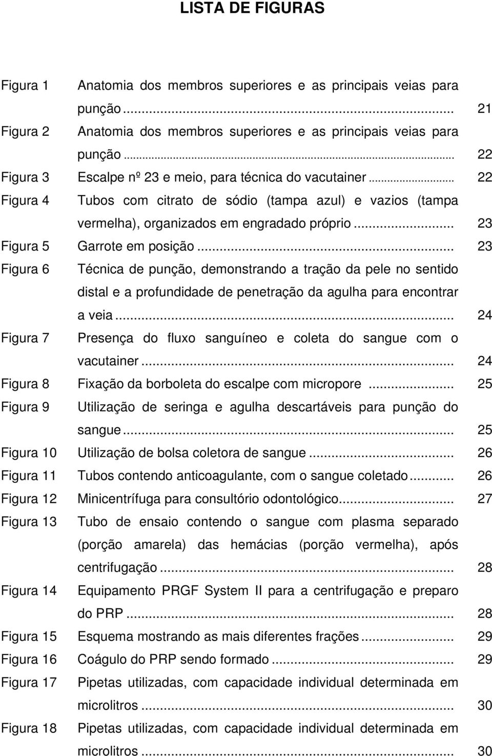 .. 23 Figura 5 Garrote em posição... 23 Figura 6 Técnica de punção, demonstrando a tração da pele no sentido distal e a profundidade de penetração da agulha para encontrar a veia.