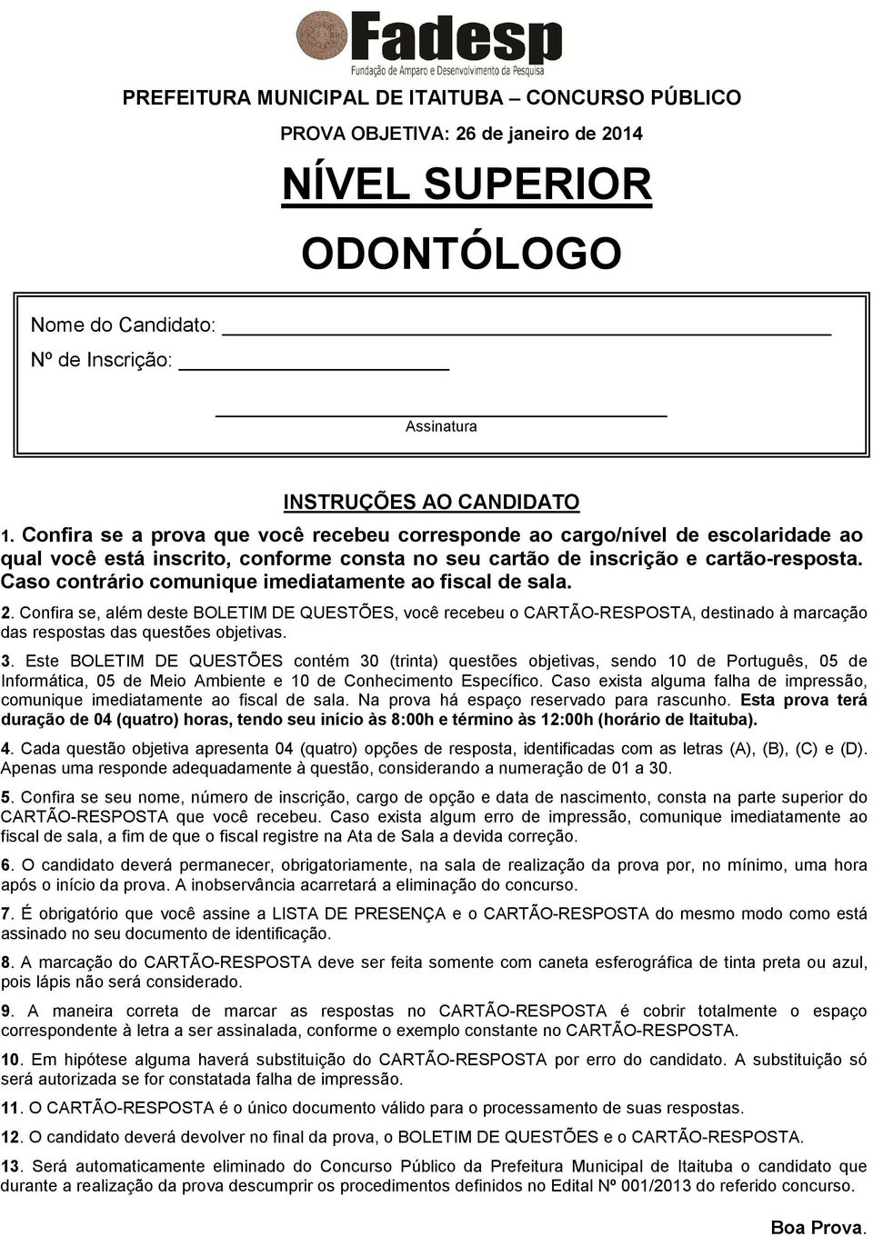 Caso contrário comunique imediatamente ao fiscal de sala. 2. Confira se, além deste BOLETIM DE QUESTÕES, você recebeu o CARTÃO-RESPOSTA, destinado à marcação das respostas das questões objetivas. 3.