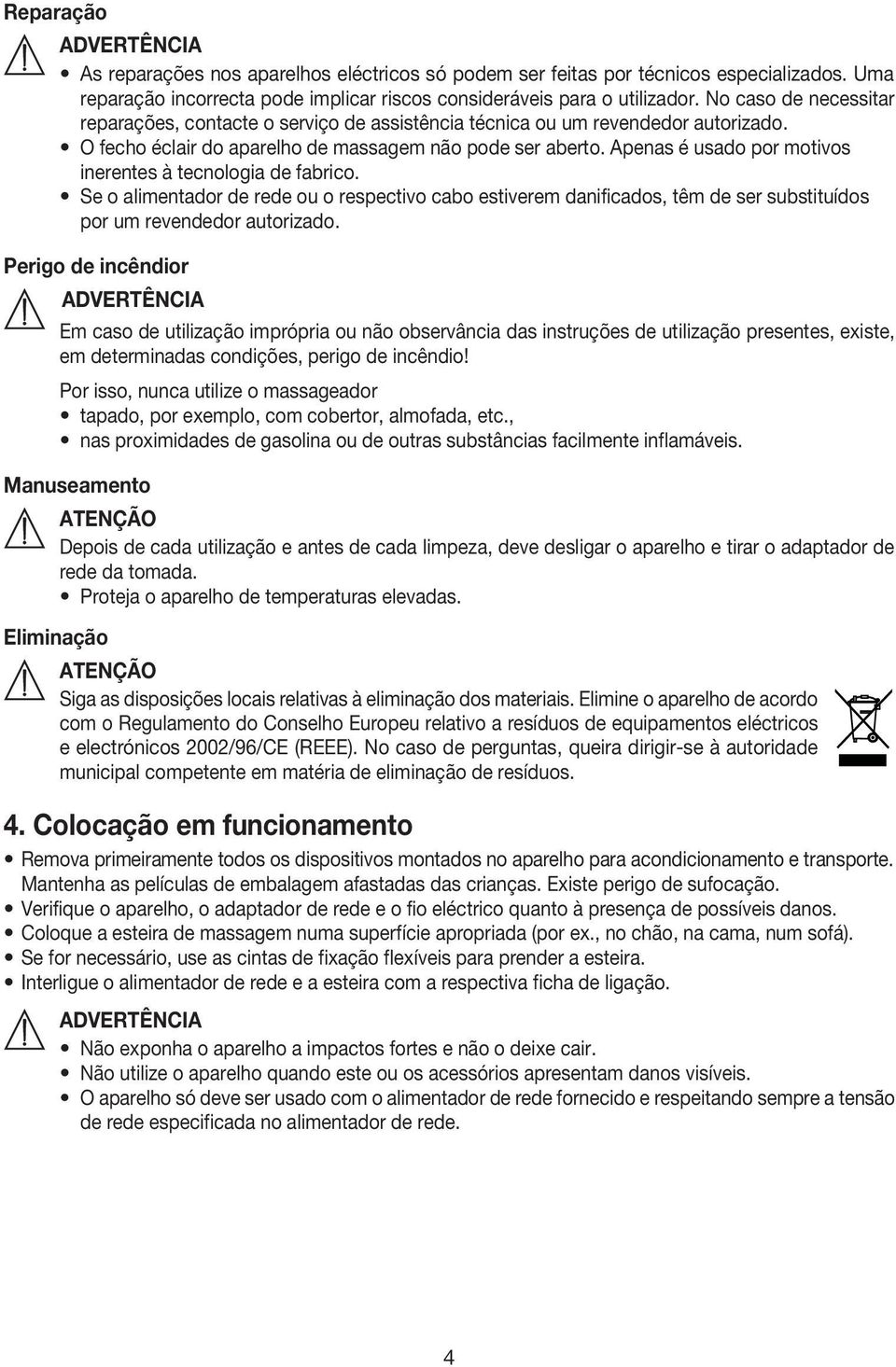 Apenas é usado por motivos inerentes à tecnologia de fabrico. Se o alimentador de rede ou o respectivo cabo estiverem danificados, têm de ser substituídos por um revendedor autorizado.