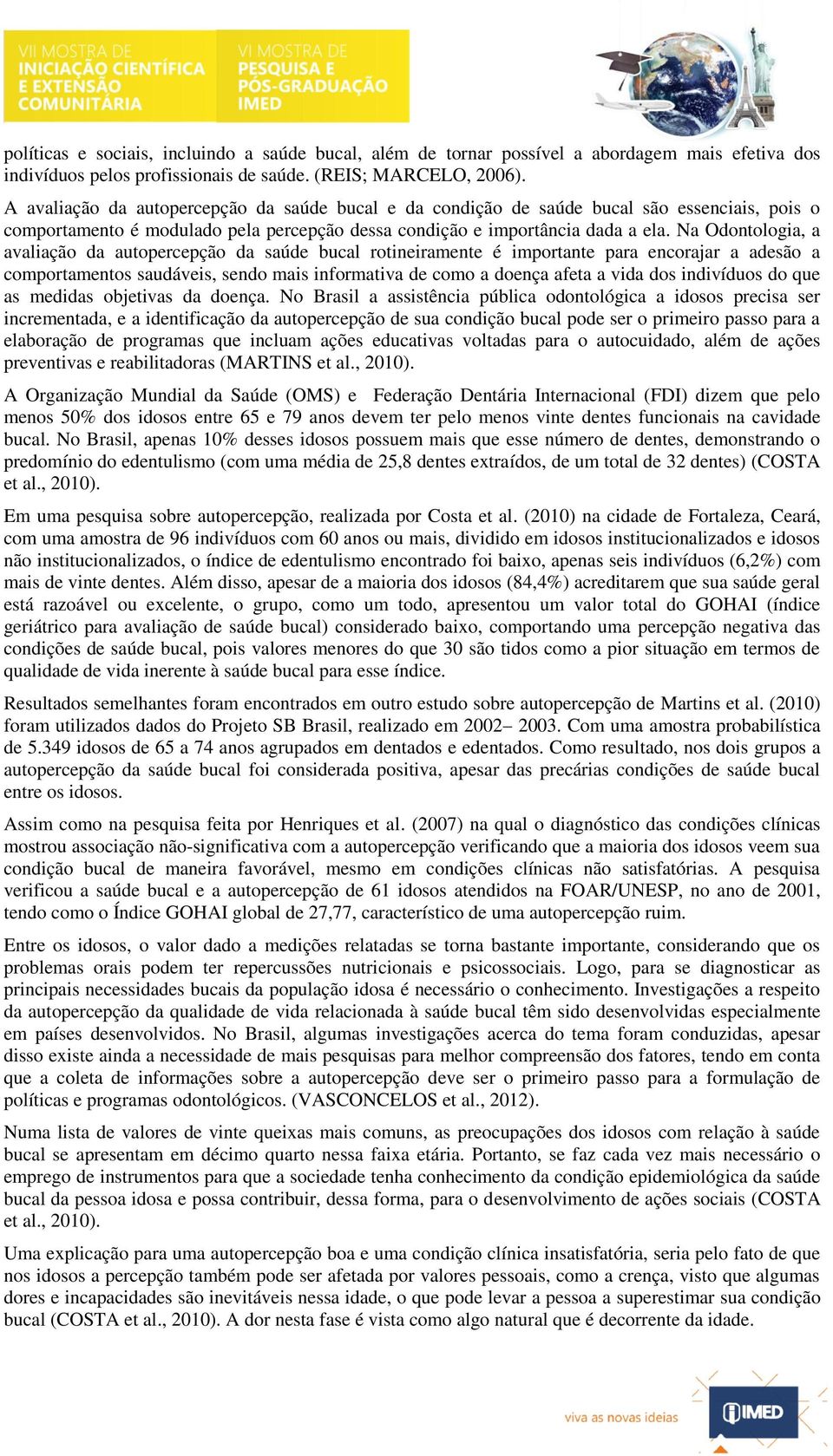 Na Odontologia, a avaliação da autopercepção da saúde bucal rotineiramente é importante para encorajar a adesão a comportamentos saudáveis, sendo mais informativa de como a doença afeta a vida dos