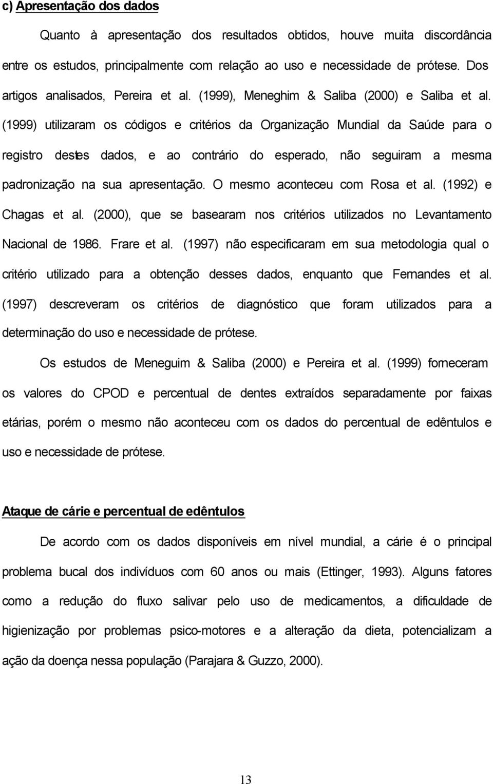 (1999) utilizaram os códigos e critérios da Organização Mundial da Saúde para o registro destes dados, e ao contrário do esperado, não seguiram a mesma padronização na sua apresentação.