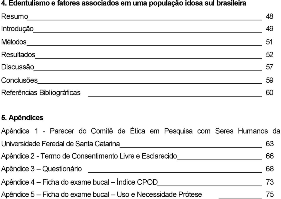Apêndices Apêndice 1 - Parecer do Comitê de Ética em Pesquisa com Seres Humanos da Universidade Feredal de Santa Catarina 63