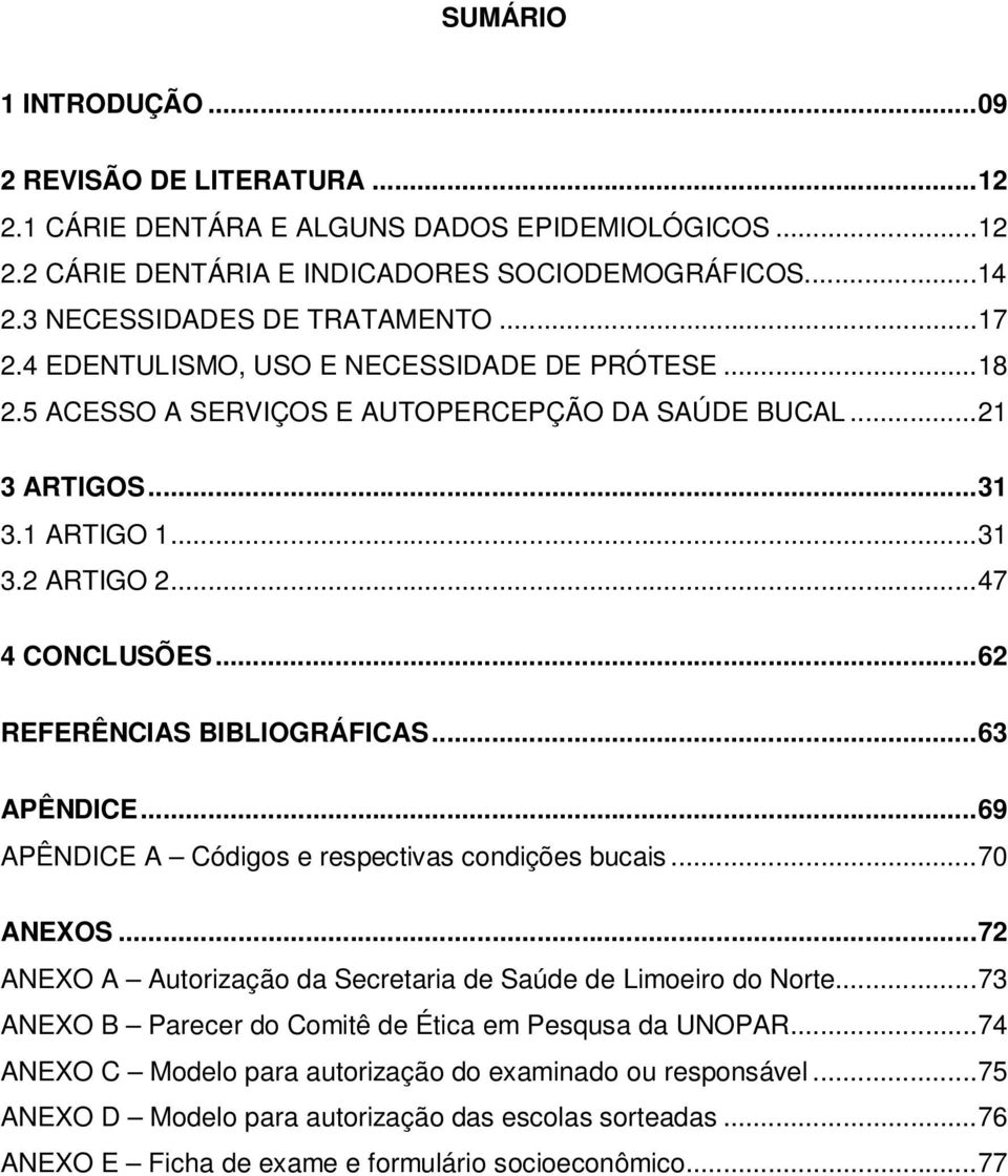 ..62 REFERÊNCIAS BIBLIOGRÁFICAS...63 APÊNDICE...69 APÊNDICE A Códigos e respectivas condições bucais...70 ANEXOS...72 ANEXO A Autorização da Secretaria de Saúde de Limoeiro do Norte.