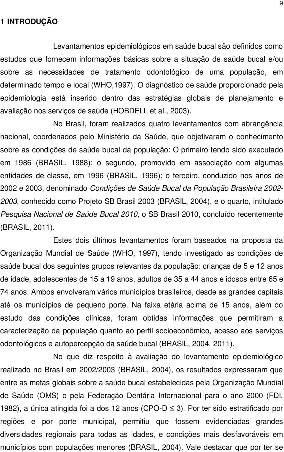 O diagnóstico de saúde proporcionado pela epidemiologia está inserido dentro das estratégias globais de planejamento e avaliação nos serviços de saúde (HOBDELL et al., 2003).