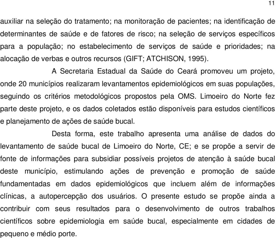 A Secretaria Estadual da Saúde do Ceará promoveu um projeto, onde 20 municípios realizaram levantamentos epidemiológicos em suas populações, seguindo os critérios metodológicos propostos pela OMS.