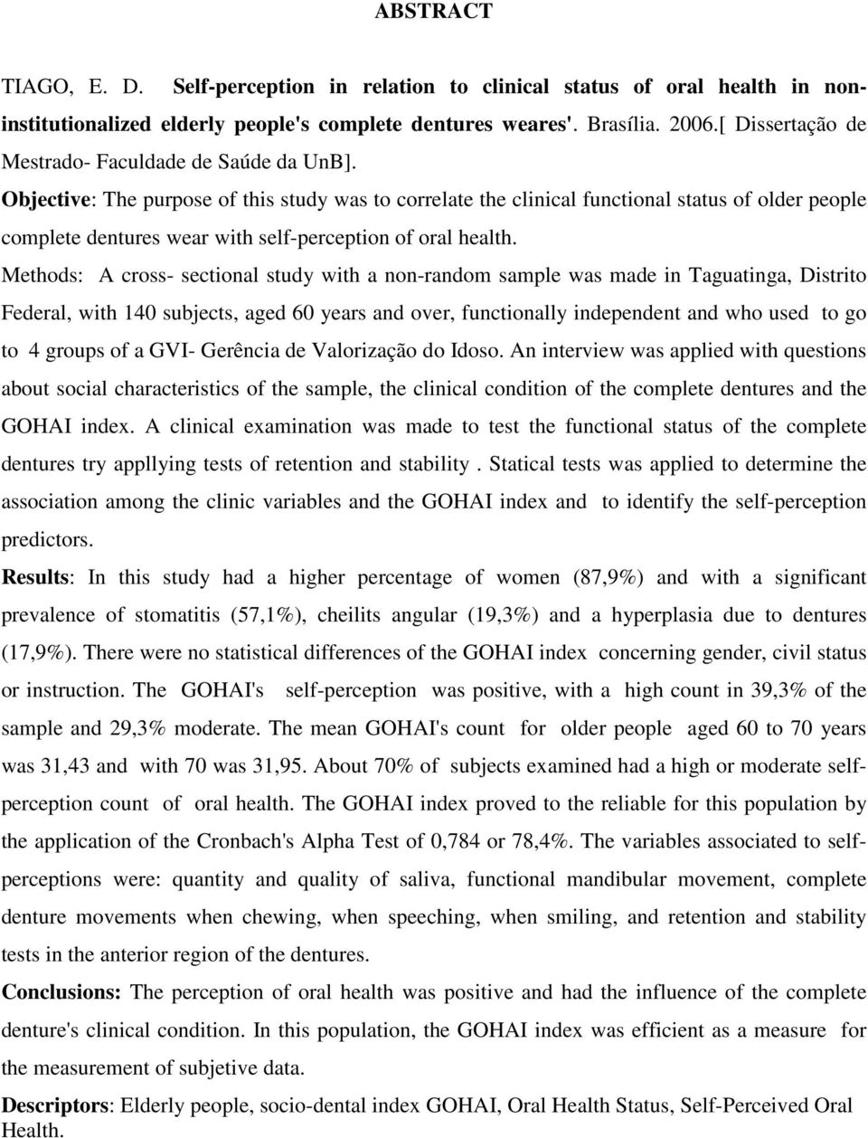 Objective: The purpose of this study was to correlate the clinical functional status of older people complete dentures wear with self-perception of oral health.