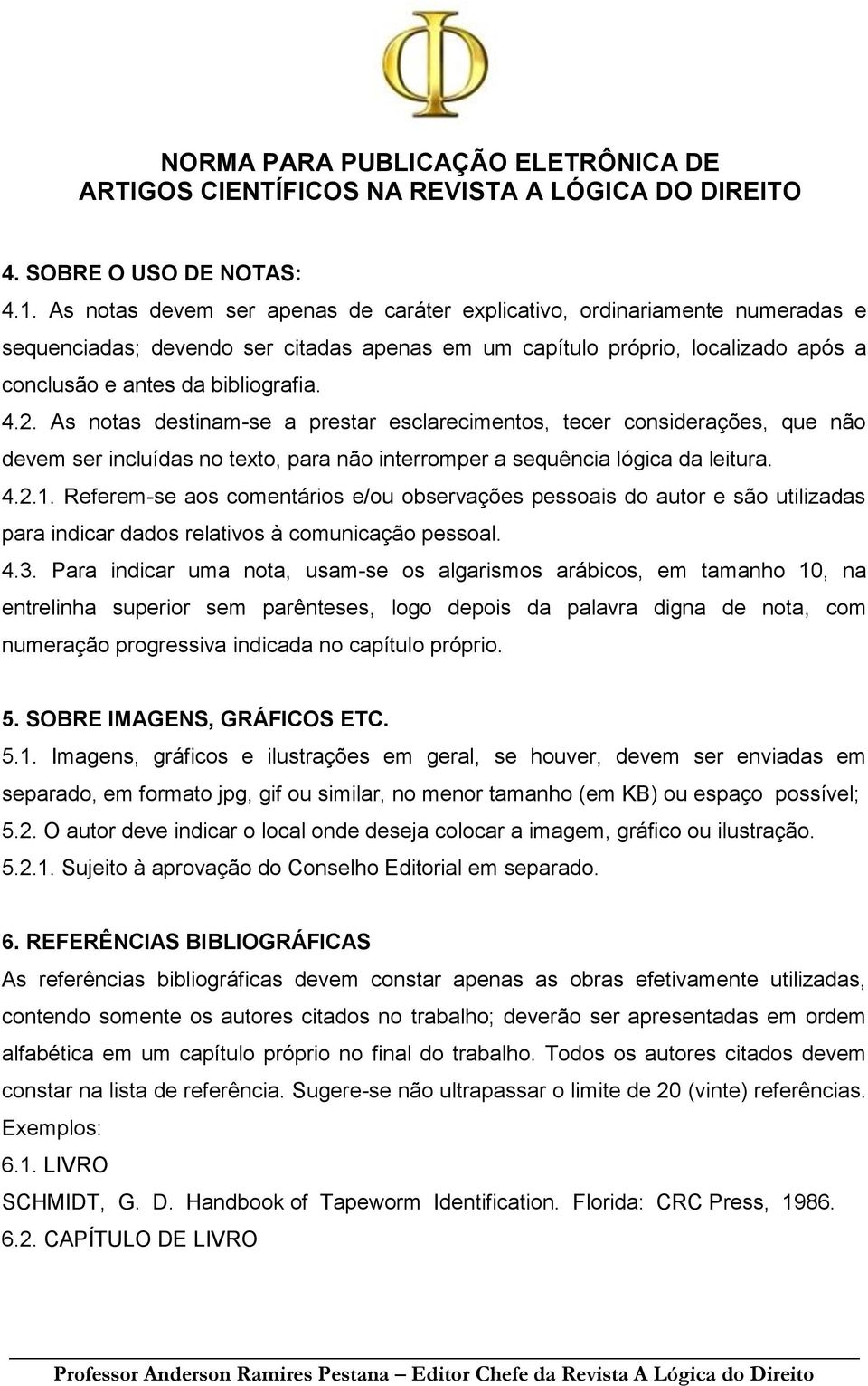 As notas destinam-se a prestar esclarecimentos, tecer considerações, que não devem ser incluídas no texto, para não interromper a sequência lógica da leitura. 4.2.1.