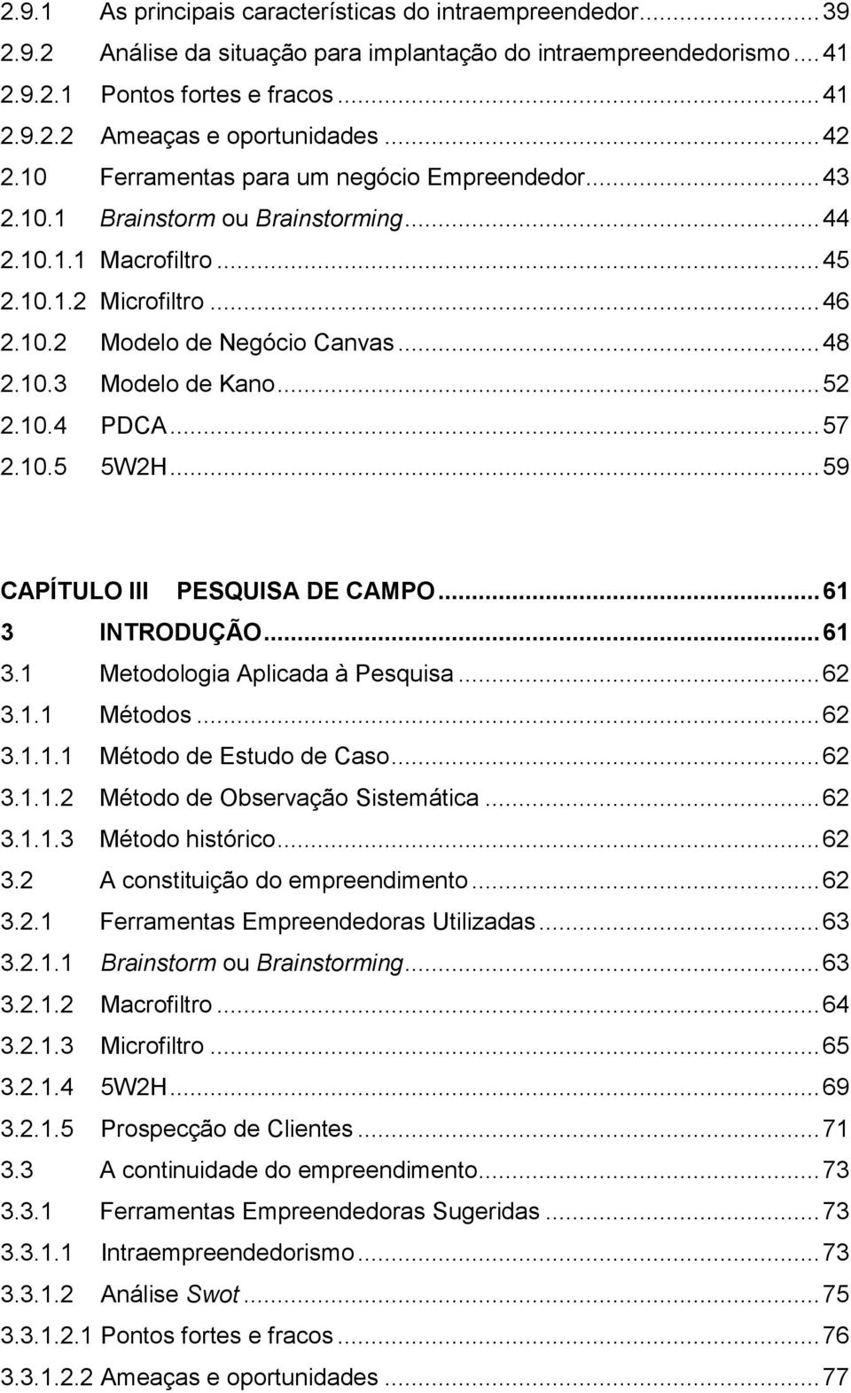 .. 52 2.10.4 PDCA... 57 2.10.5 5W2H... 59 CAPÍTULO III PESQUISA DE CAMPO... 61 3 INTRODUÇÃO... 61 3.1 Metodologia Aplicada à Pesquisa... 62 3.1.1 Métodos... 62 3.1.1.1 Método de Estudo de Caso... 62 3.1.1.2 Método de Observação Sistemática.