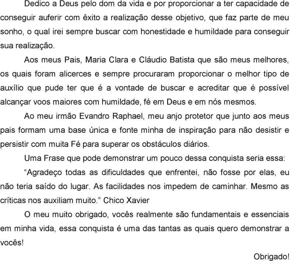 Aos meus Pais, Maria Clara e Cláudio Batista que são meus melhores, os quais foram alicerces e sempre procuraram proporcionar o melhor tipo de auxílio que pude ter que é a vontade de buscar e