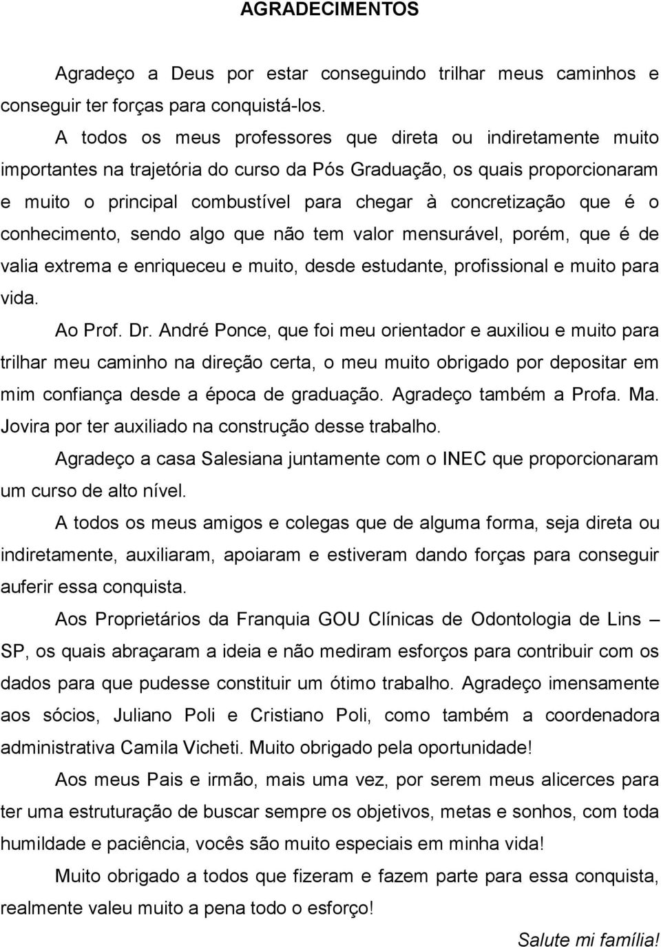 que é o conhecimento, sendo algo que não tem valor mensurável, porém, que é de valia extrema e enriqueceu e muito, desde estudante, profissional e muito para vida. Ao Prof. Dr.