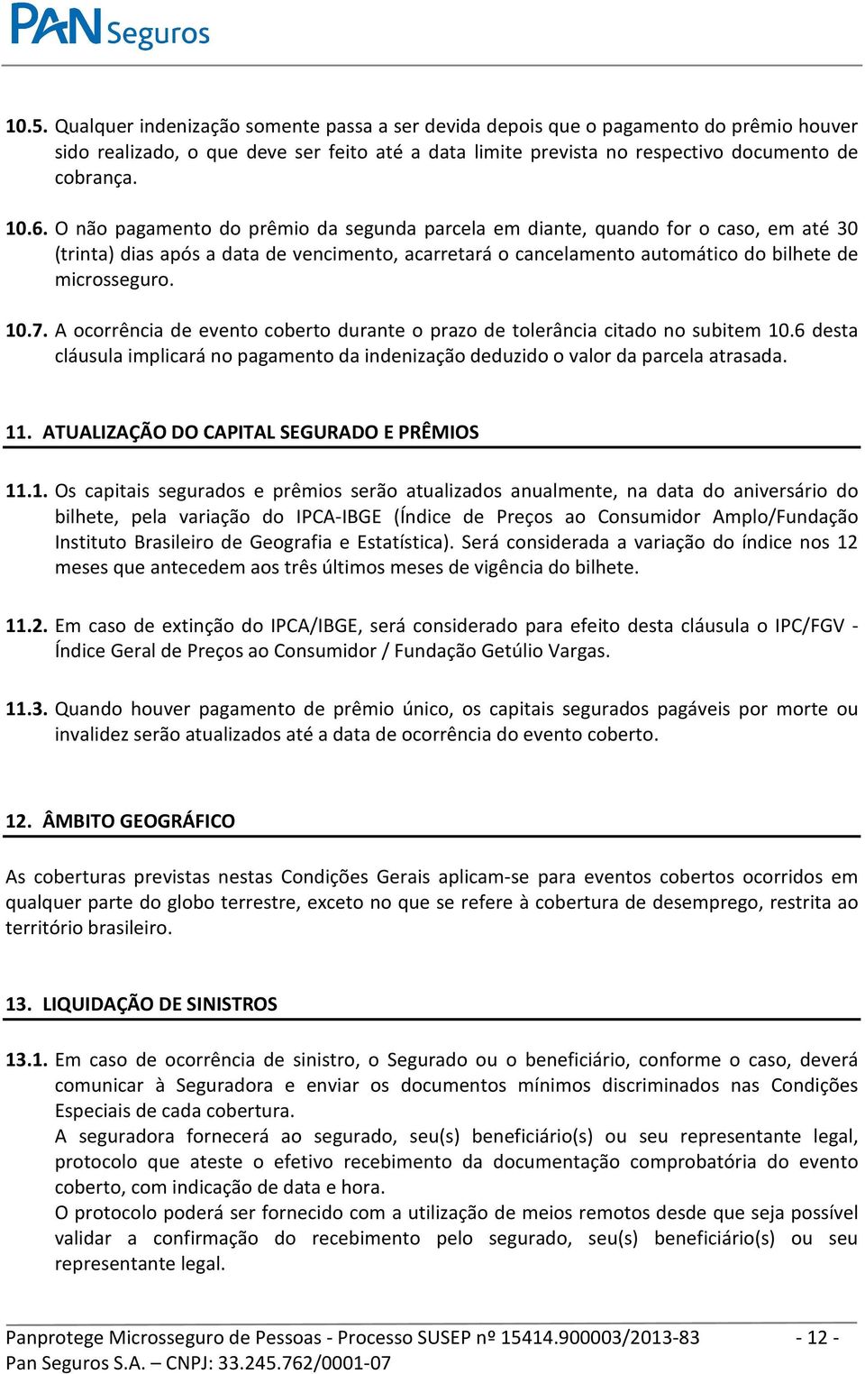 A ocorrência de evento coberto durante o prazo de tolerância citado no subitem 10.6 desta cláusula implicará no pagamento da indenização deduzido o valor da parcela atrasada. 11.