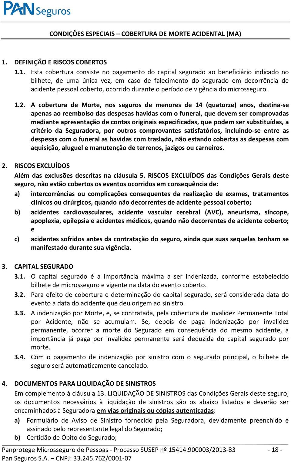 1. Esta cobertura consiste no pagamento do capital segurado ao beneficiário indicado no bilhete, de uma única vez, em caso de falecimento do segurado em decorrência de acidente pessoal coberto,