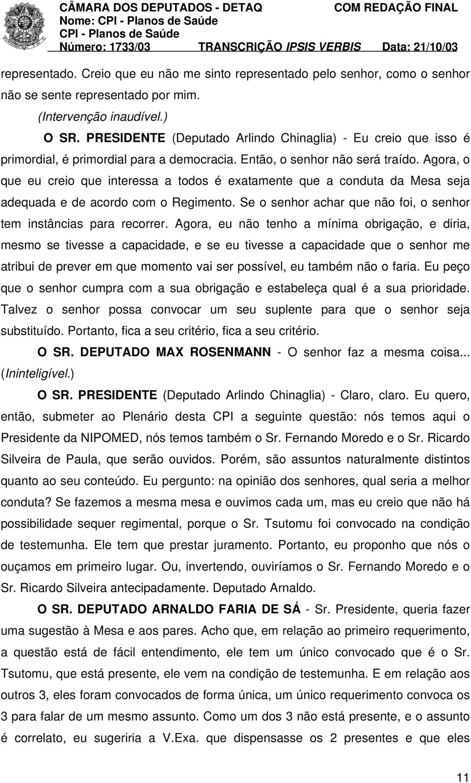 Agora, o que eu creio que interessa a todos é exatamente que a conduta da Mesa seja adequada e de acordo com o Regimento. Se o senhor achar que não foi, o senhor tem instâncias para recorrer.