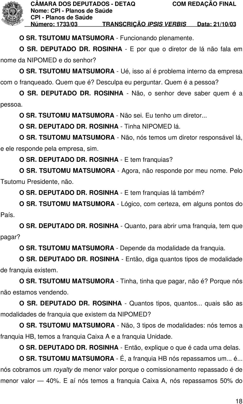 O SR. TSUTOMU MATSUMORA - Não, nós temos um diretor responsável lá, e ele responde pela empresa, sim. O SR. DEPUTADO DR. ROSINHA - E tem franquias? O SR. TSUTOMU MATSUMORA - Agora, não responde por meu nome.