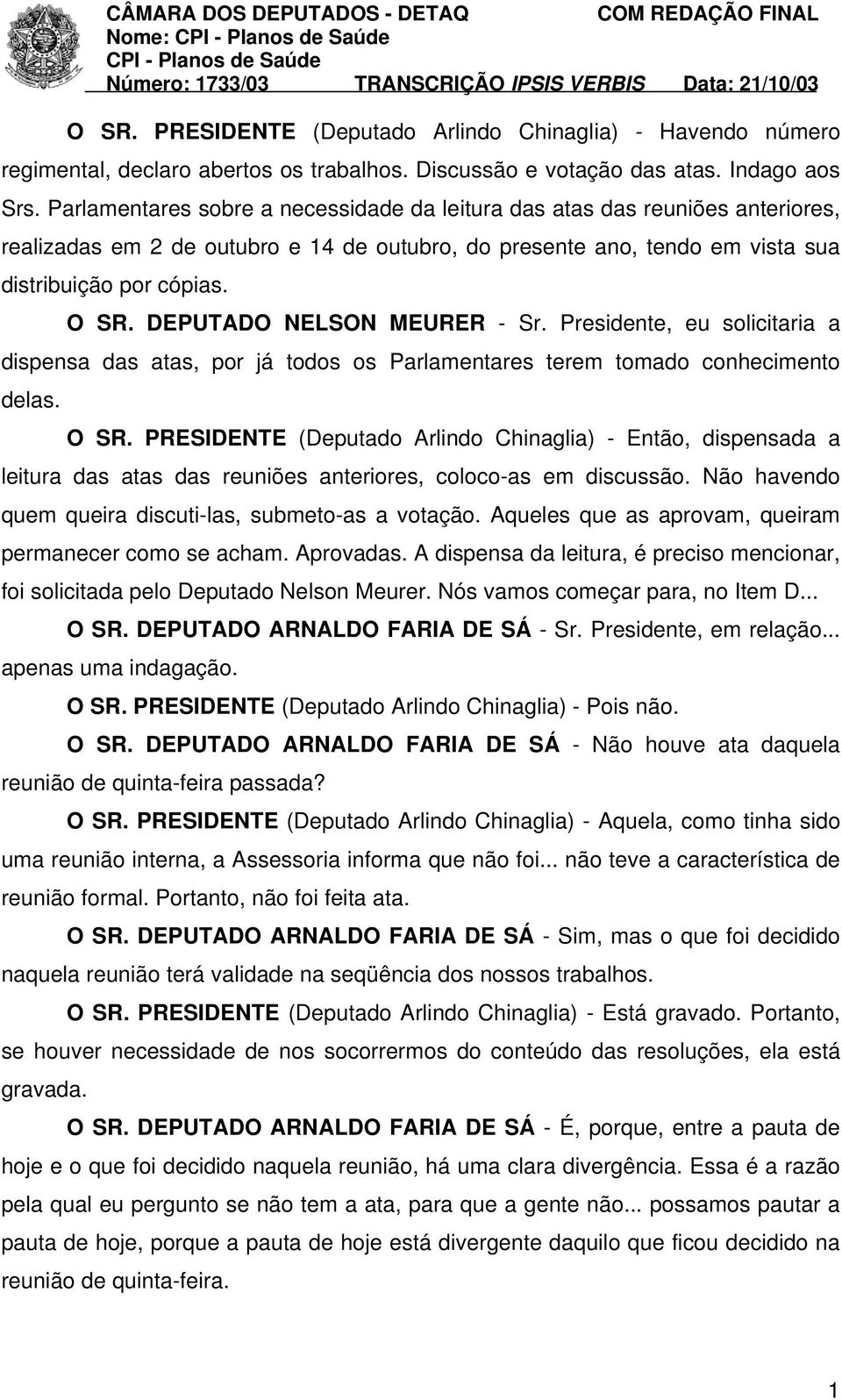 DEPUTADO NELSON MEURER - Sr. Presidente, eu solicitaria a dispensa das atas, por já todos os Parlamentares terem tomado conhecimento delas. O SR.