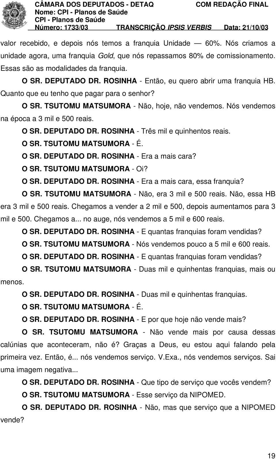 O SR. DEPUTADO DR. ROSINHA - Três mil e quinhentos reais. O SR. TSUTOMU MATSUMORA - É. O SR. DEPUTADO DR. ROSINHA - Era a mais cara? O SR. TSUTOMU MATSUMORA - Oi? O SR. DEPUTADO DR. ROSINHA - Era a mais cara, essa franquia?