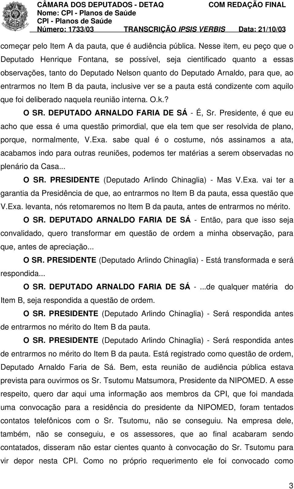 da pauta, inclusive ver se a pauta está condizente com aquilo que foi deliberado naquela reunião interna. O.k.? O SR. DEPUTADO ARNALDO FARIA DE SÁ - É, Sr.