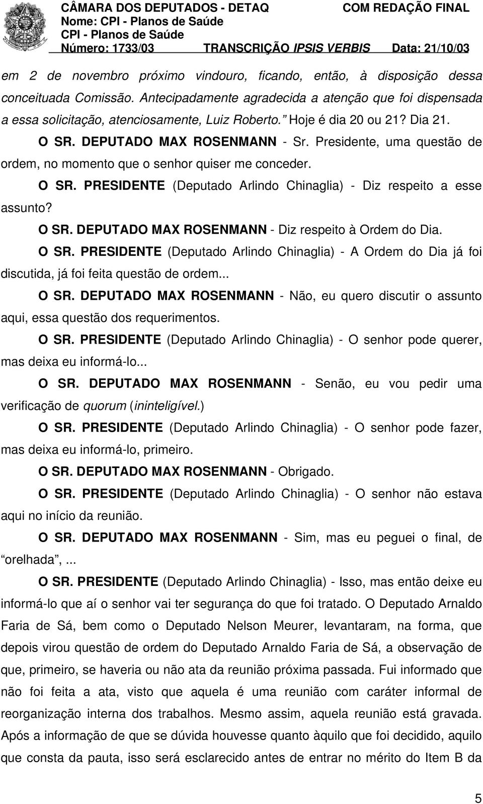 O SR. DEPUTADO MAX ROSENMANN - Diz respeito à Ordem do Dia. O SR. PRESIDENTE (Deputado Arlindo Chinaglia) - A Ordem do Dia já foi discutida, já foi feita questão de ordem... O SR. DEPUTADO MAX ROSENMANN - Não, eu quero discutir o assunto aqui, essa questão dos requerimentos.