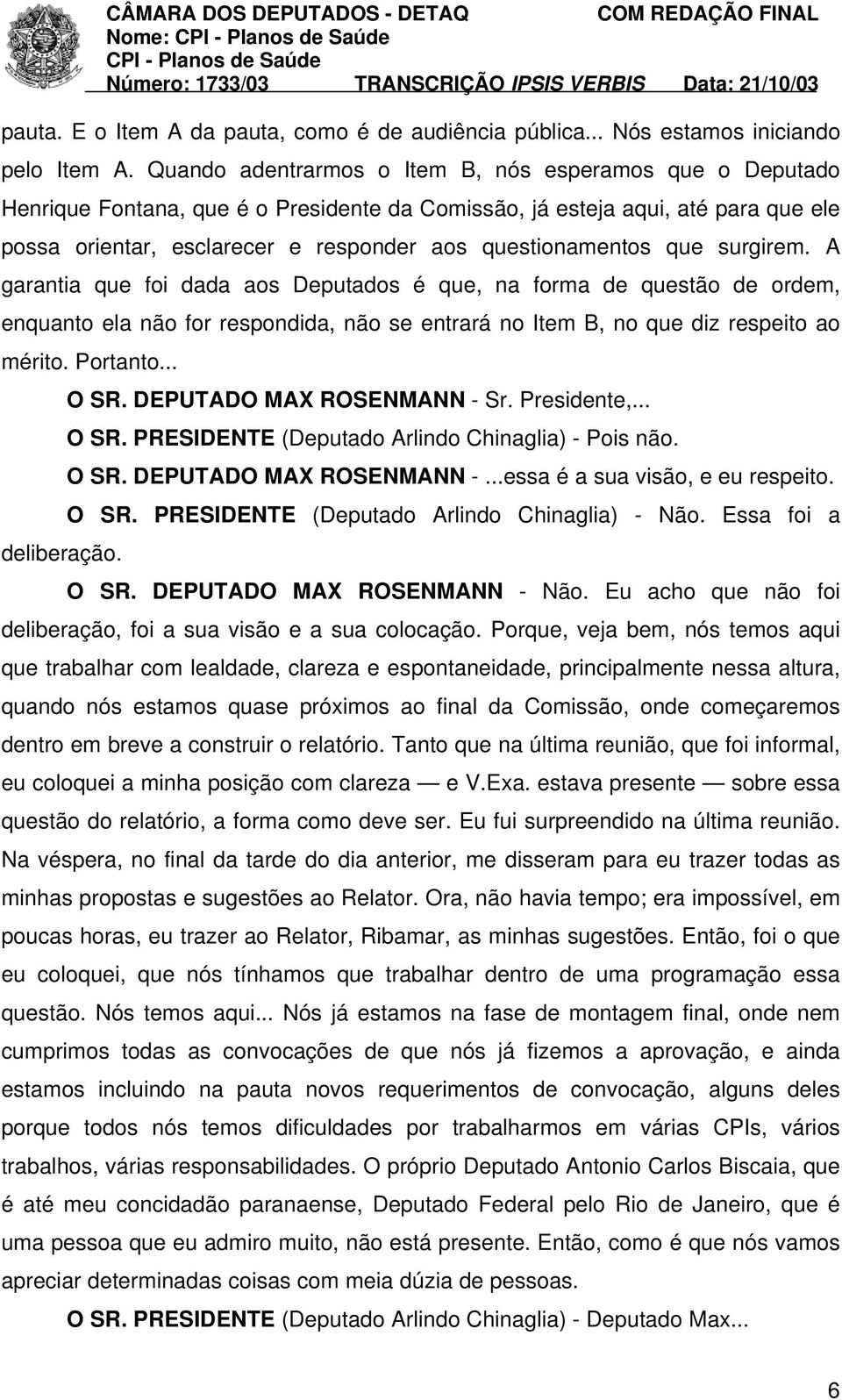 que surgirem. A garantia que foi dada aos Deputados é que, na forma de questão de ordem, enquanto ela não for respondida, não se entrará no Item B, no que diz respeito ao mérito. Portanto... O SR.