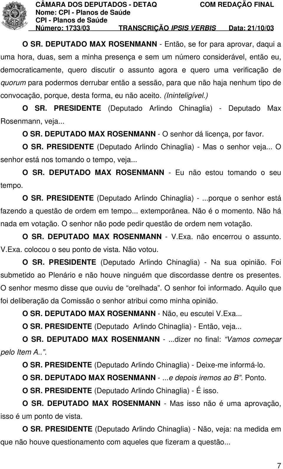 PRESIDENTE (Deputado Arlindo Chinaglia) - Deputado Max Rosenmann, veja... O SR. DEPUTADO MAX ROSENMANN - O senhor dá licença, por favor. O SR. PRESIDENTE (Deputado Arlindo Chinaglia) - Mas o senhor veja.