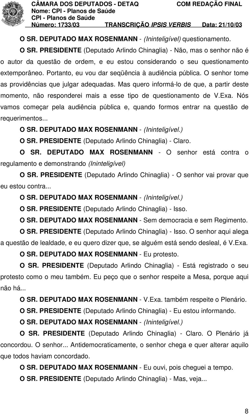 Portanto, eu vou dar seqüência à audiência pública. O senhor tome as providências que julgar adequadas.