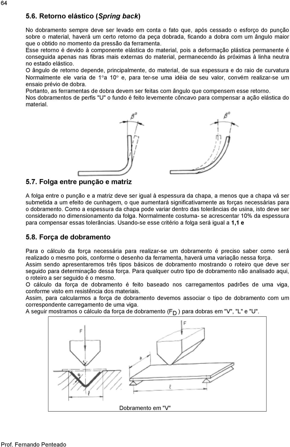 Esse retorno é devido à componente elástica do material, pois a deformação plástica permanente é conseguida apenas nas fibras mais externas do material, permanecendo às próximas à linha neutra no