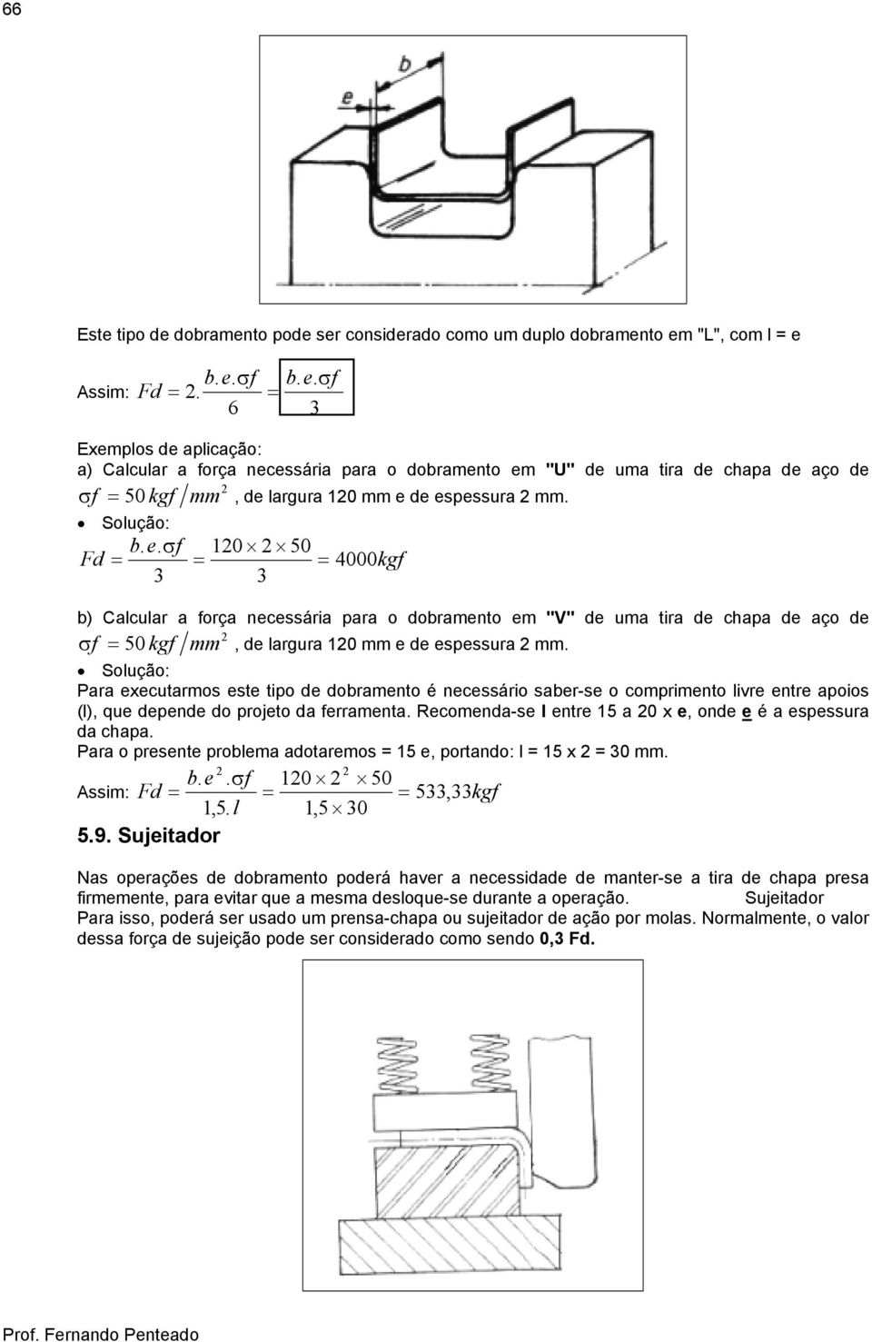 .σf 10 50 Fd = = = 4000 kgf 3 3 b) Calcular a força necessária para o dobramento em "V" de uma tira de chapa de aço de σf = 50 kgf mm, de largura 10 mm e de espessura mm.