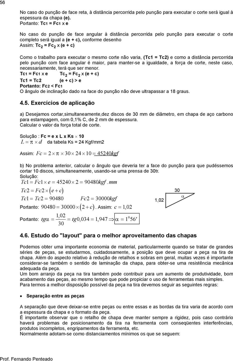 trabalho para executar o mesmo corte não varia, (Tc1 = Tc) e como a distância percorrida pelo punção com face angular é maior, para manter-se a igualdade, a força de corte, neste caso,