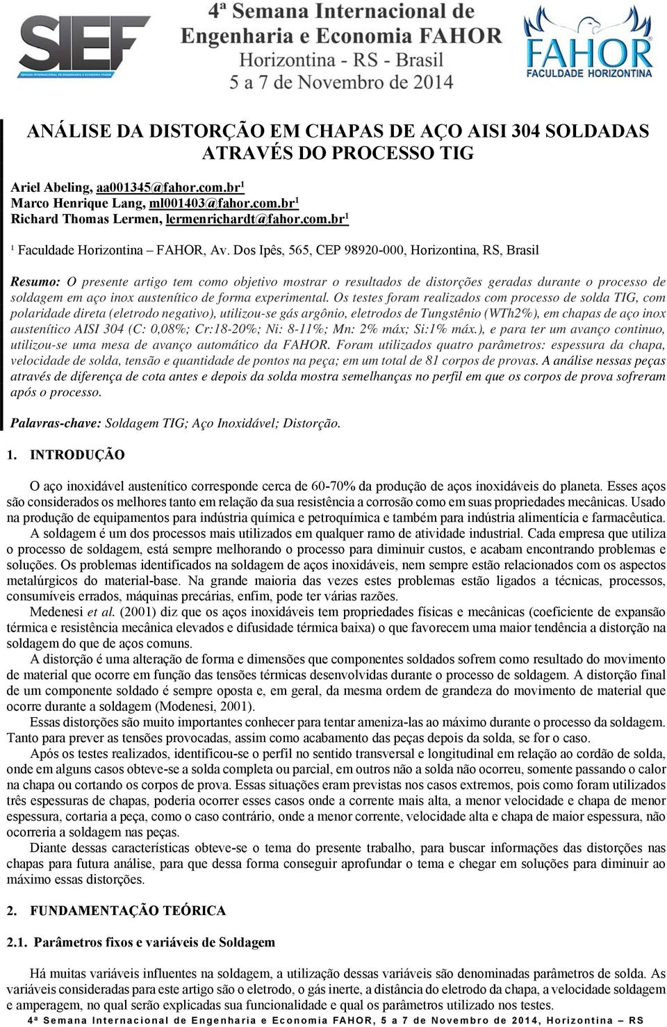 Dos Ipês, 565, CEP 98920-000, Horizontina, RS, Brasil Resumo: O presente artigo tem como objetivo mostrar o resultados de distorções geradas durante o processo de soldagem em aço inox austenítico de