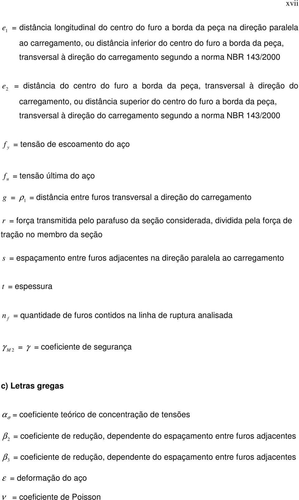 do carregamento segundo a norma NBR 143/2000 f y = tensão de escoamento do aço f u = tensão última do aço g = ρ 1 = distância entre furos transversal a direção do carregamento r = força transmitida