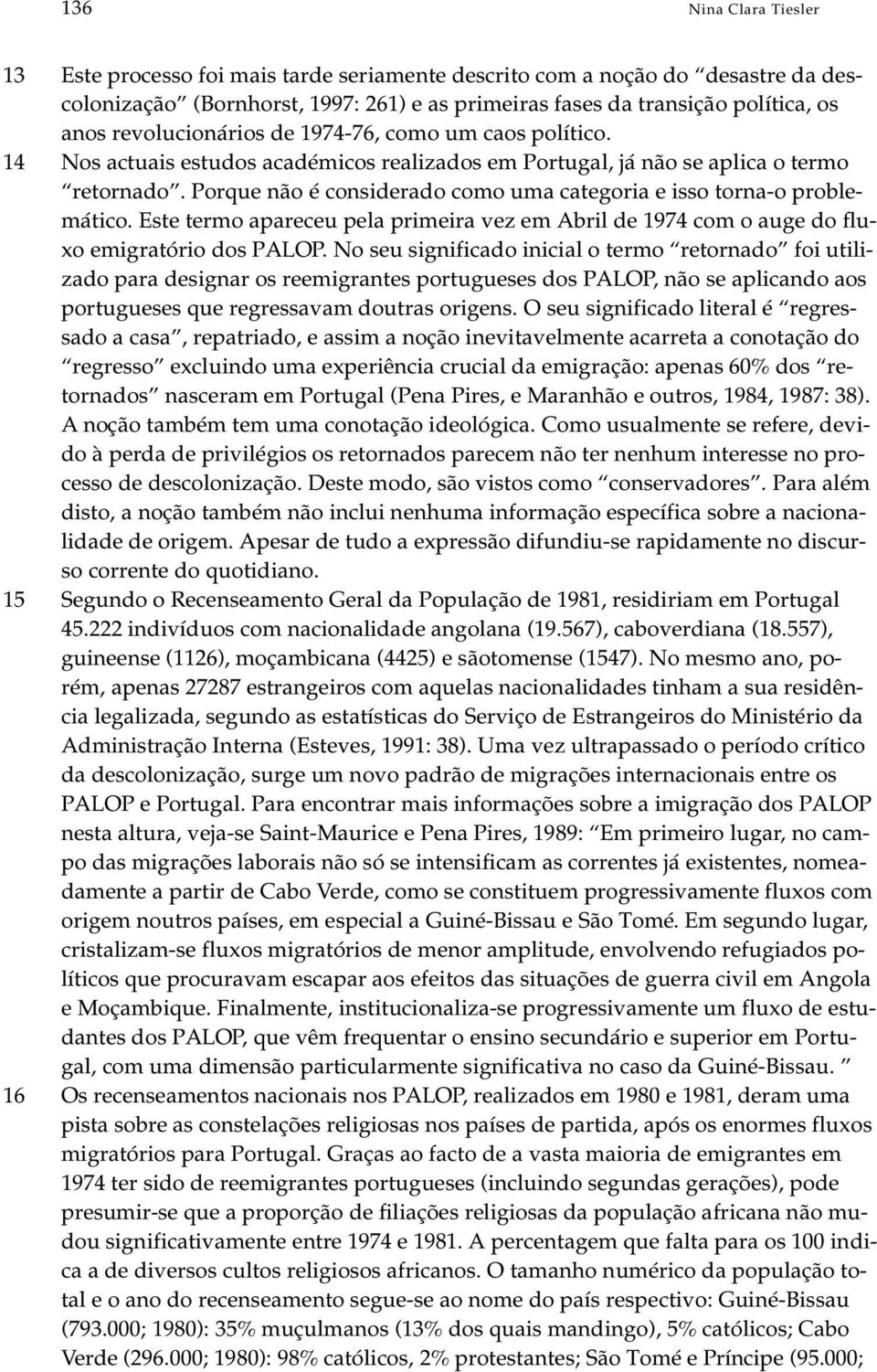 Por que não é con si de ra do como uma ca te go ria e isso tor na-o pro ble - má ti co. Este ter mo apa re ceu pela pri me i ra vez em Abril de 1974 com o auge do flu - xo emi gra tó rio dos PALOP.