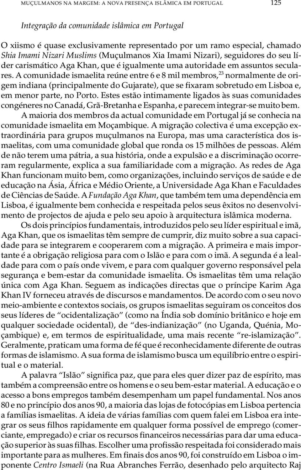 A co mu ni da de is ma e li ta re ú ne en tre 6 e 8 mil mem bros, 23 nor mal men te de ori - gem in di a na (prin ci pal men te do Gu ja ra te), que se fi xa ram so bre tu do em Lis boa e, em me nor