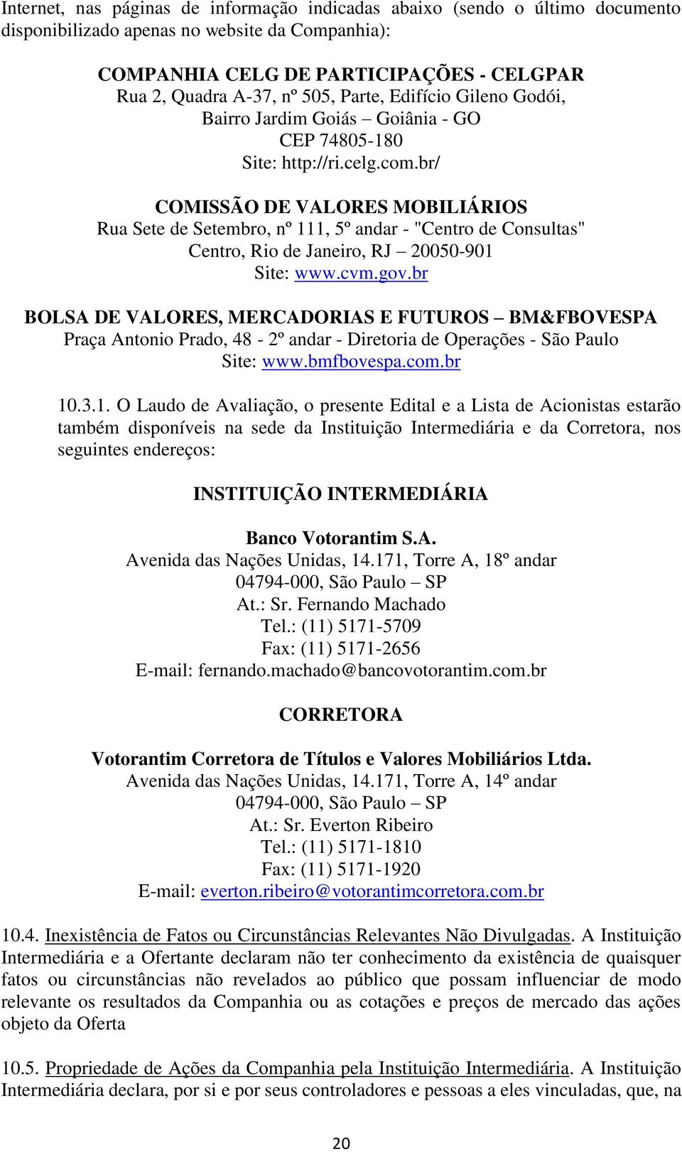 br/ COMISSÃO DE VALORES MOBILIÁRIOS Rua Sete de Setembro, nº 111, 5º andar - "Centro de Consultas" Centro, Rio de Janeiro, RJ 20050-901 Site: www.cvm.gov.
