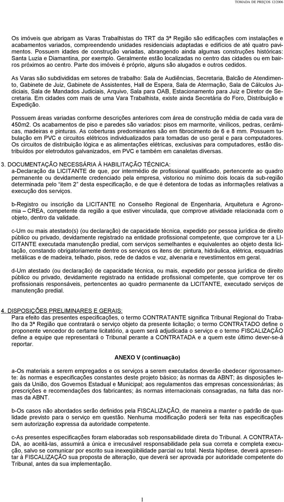 Geralmente estão localizadas no centro das cidades ou em bairros próximos ao centro. Parte dos imóveis é próprio, alguns são alugados e outros cedidos.