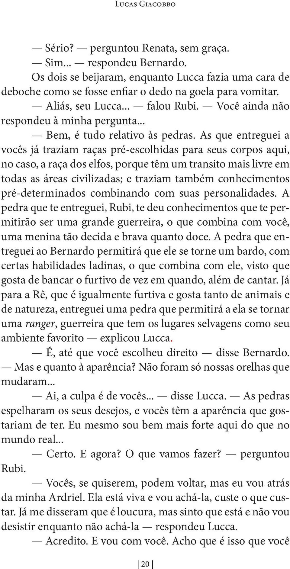 As que entreguei a vocês já traziam raças pré-escolhidas para seus corpos aqui, no caso, a raça dos elfos, porque têm um transito mais livre em todas as áreas civilizadas; e traziam também