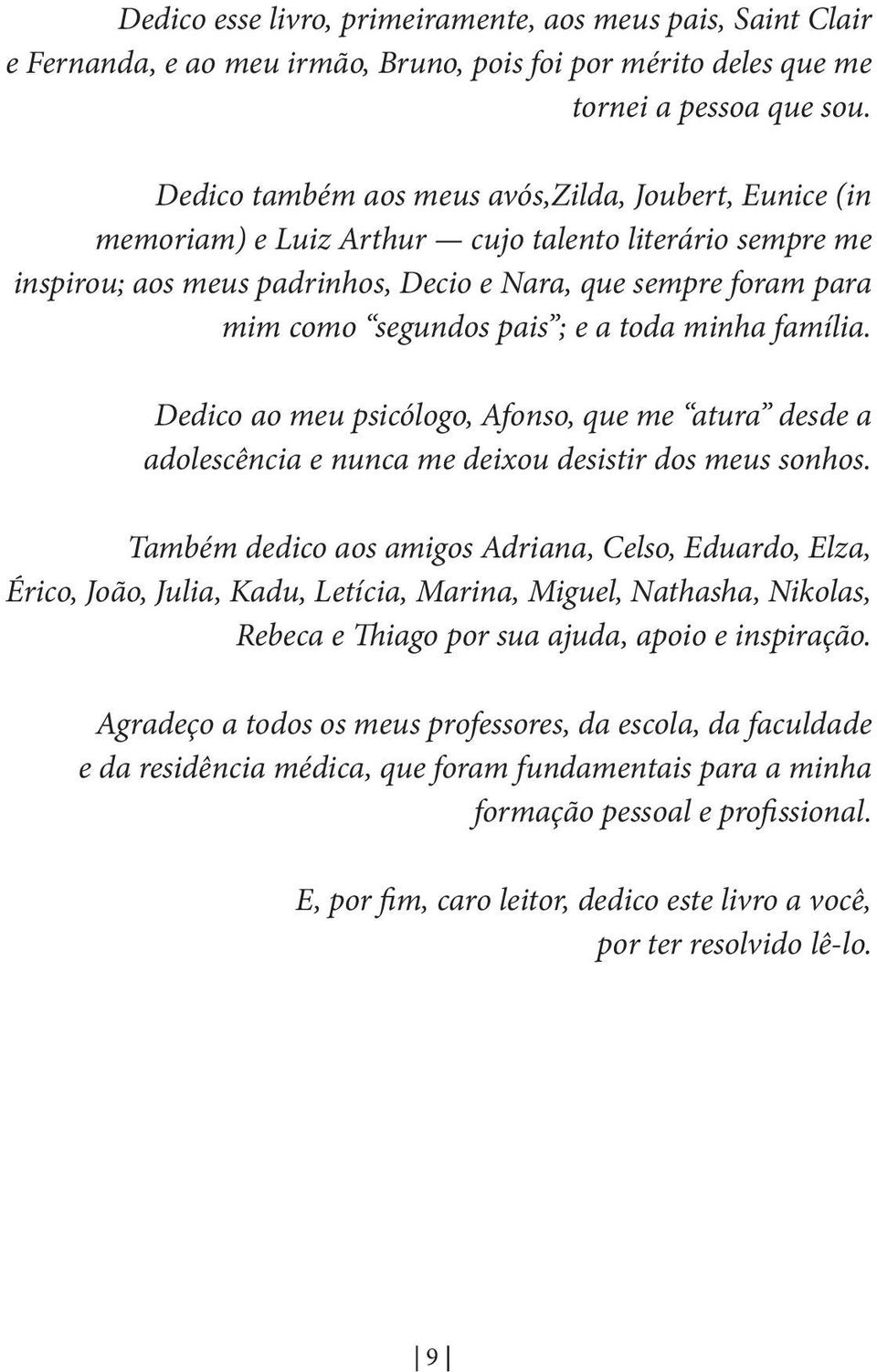 pais ; e a toda minha família. Dedico ao meu psicólogo, Afonso, que me atura desde a adolescência e nunca me deixou desistir dos meus sonhos.