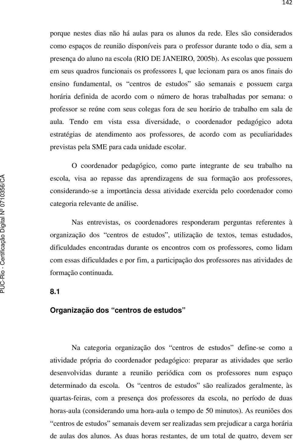 As escolas que possuem em seus quadros funcionais os professores I, que lecionam para os anos finais do ensino fundamental, os centros de estudos são semanais e possuem carga horária definida de