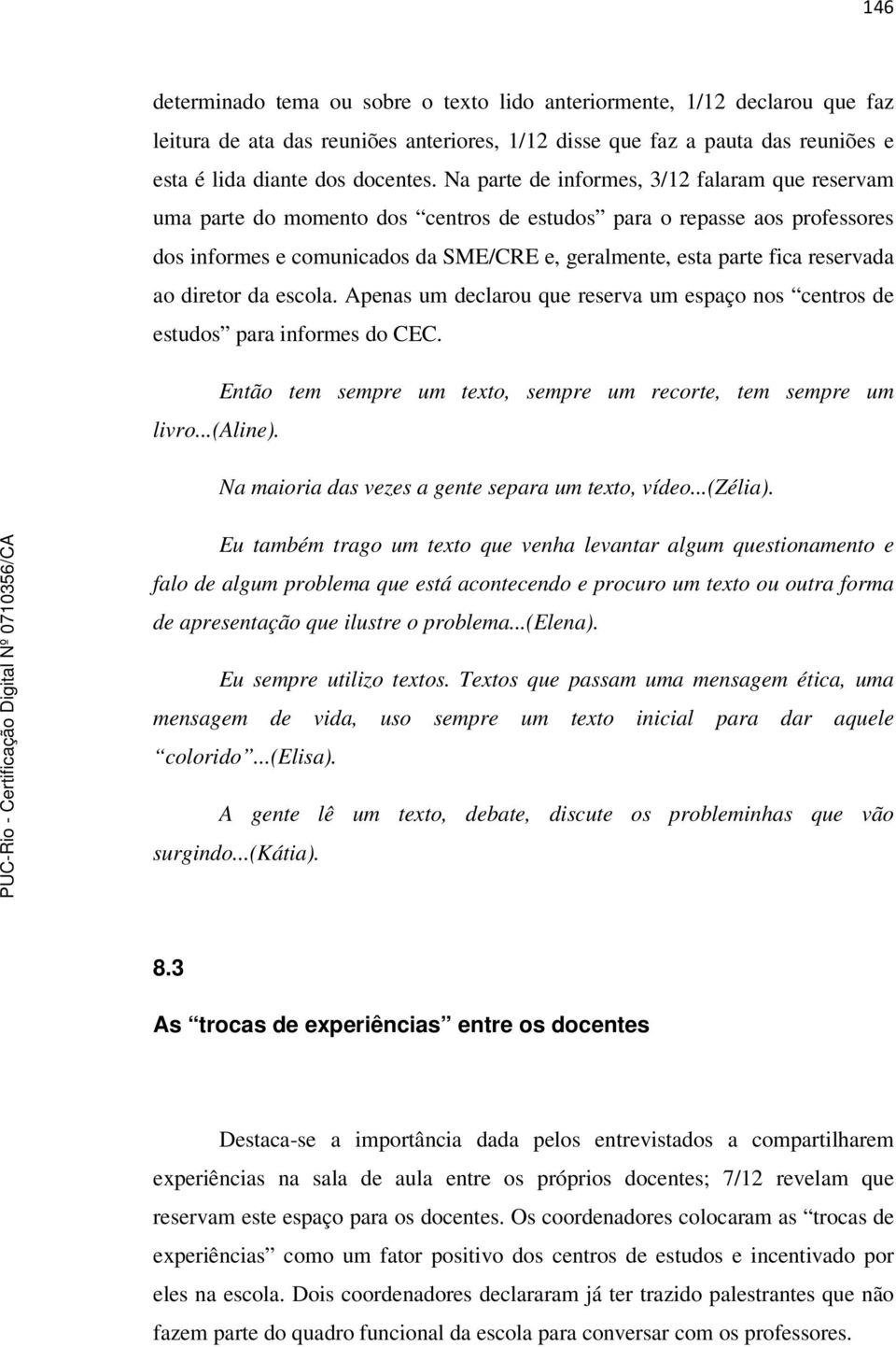 reservada ao diretor da escola. Apenas um declarou que reserva um espaço nos centros de estudos para informes do CEC. Então tem sempre um texto, sempre um recorte, tem sempre um livro...(aline).