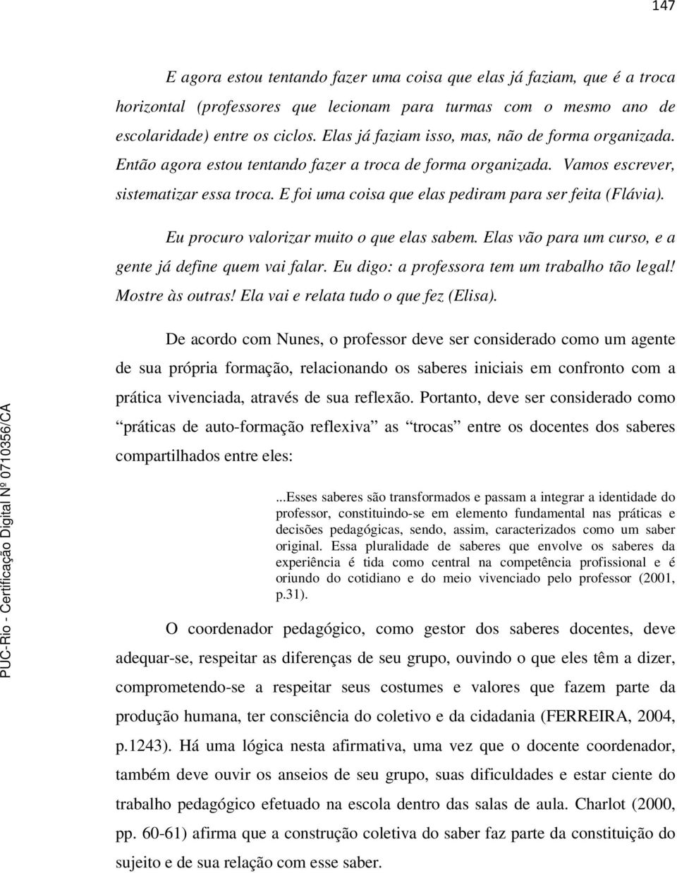 E foi uma coisa que elas pediram para ser feita (Flávia). Eu procuro valorizar muito o que elas sabem. Elas vão para um curso, e a gente já define quem vai falar.