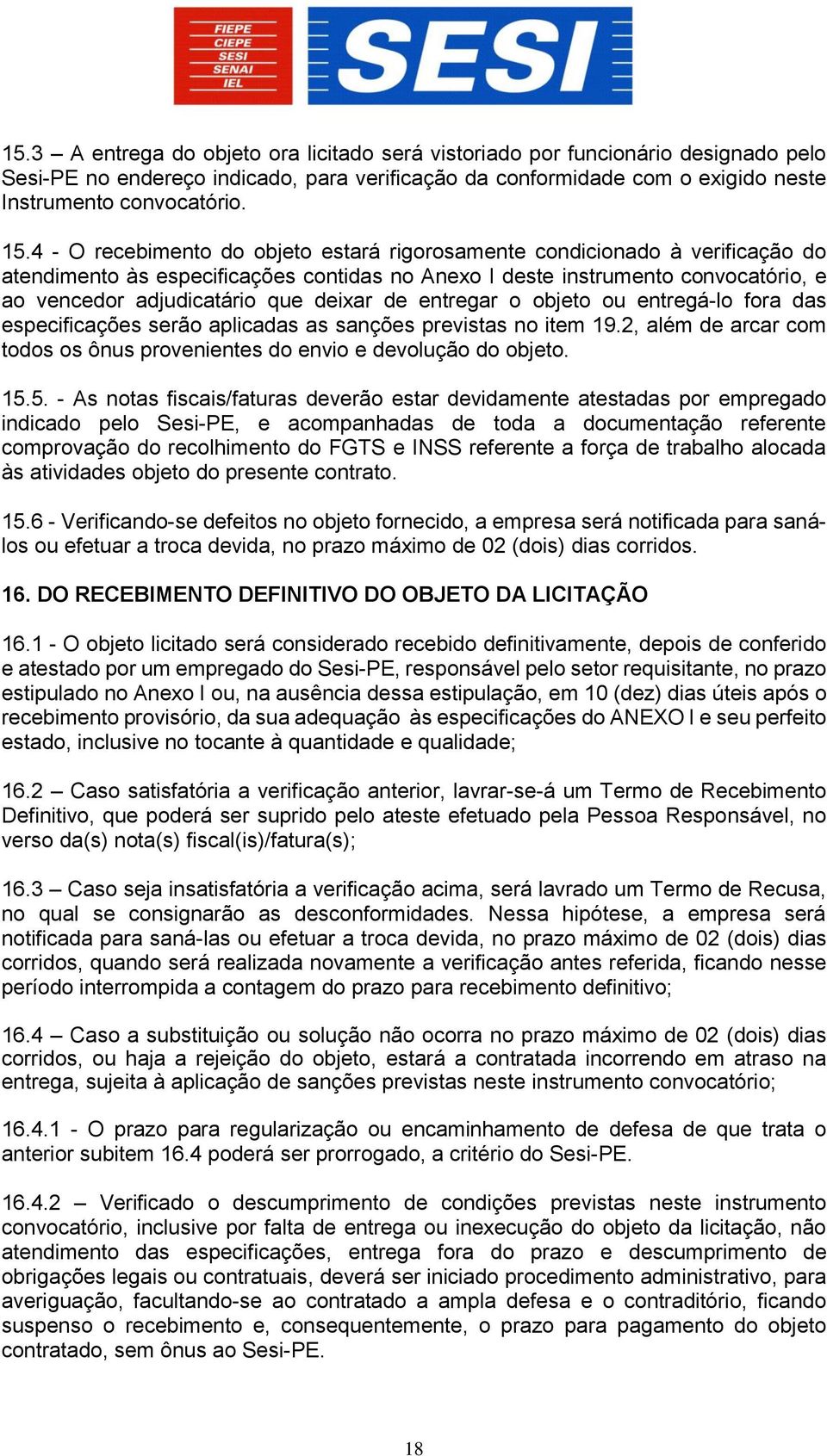 de entregar o objeto ou entregá-lo fora das especificações serão aplicadas as sanções previstas no item 19.2, além de arcar com todos os ônus provenientes do envio e devolução do objeto. 15.