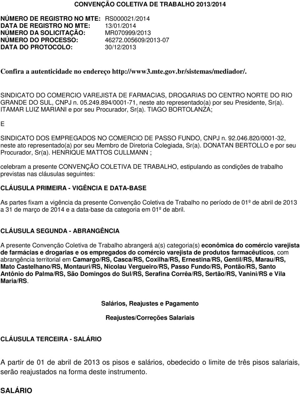 SINDICATO DO COMERCIO VAREJISTA DE FARMACIAS, DROGARIAS DO CENTRO NORTE DO RIO GRANDE DO SUL, CNPJ n. 05.249.894/0001-71, neste ato representado(a) por seu Presidente, Sr(a).