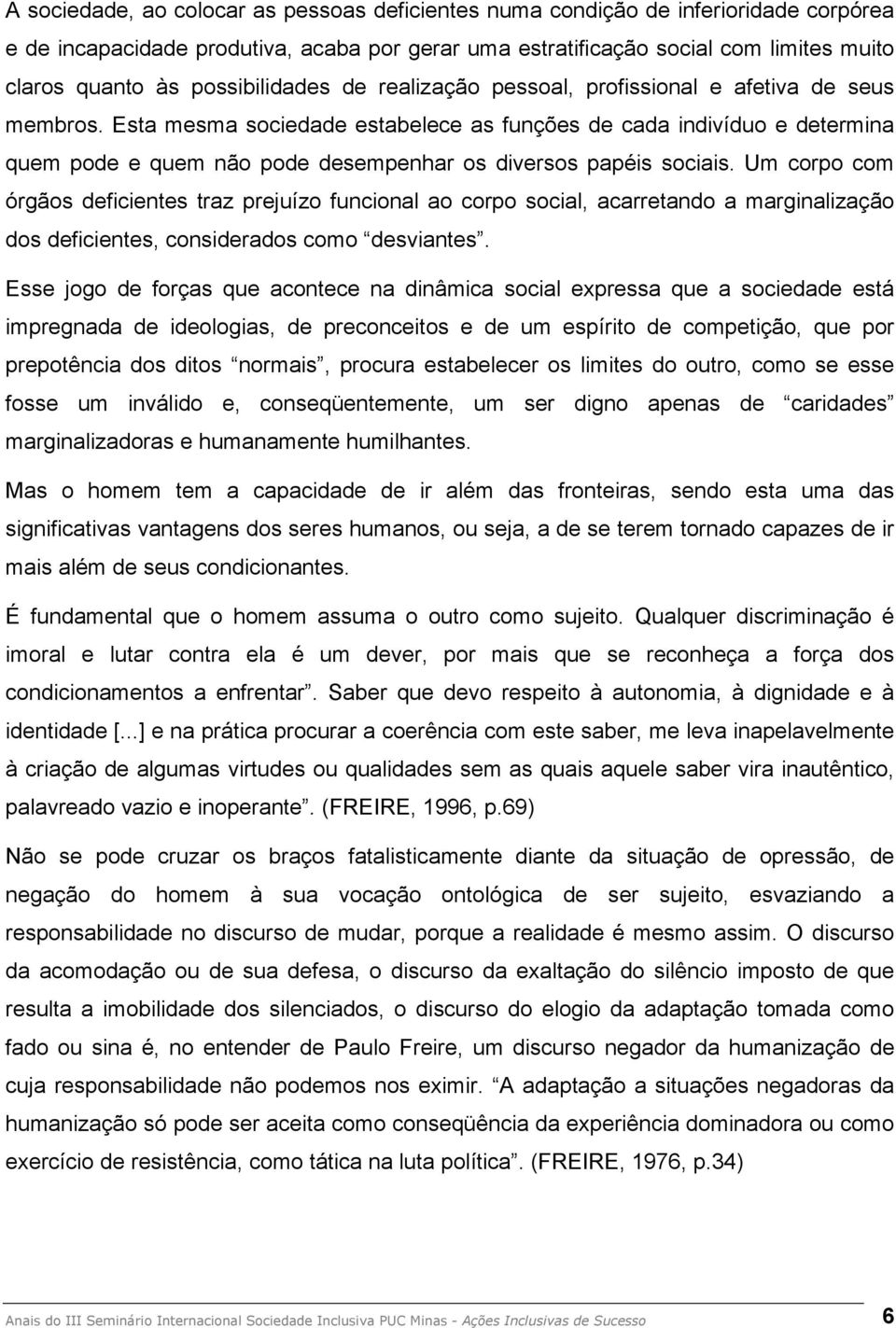 Esta mesma sociedade estabelece as funções de cada indivíduo e determina quem pode e quem não pode desempenhar os diversos papéis sociais.