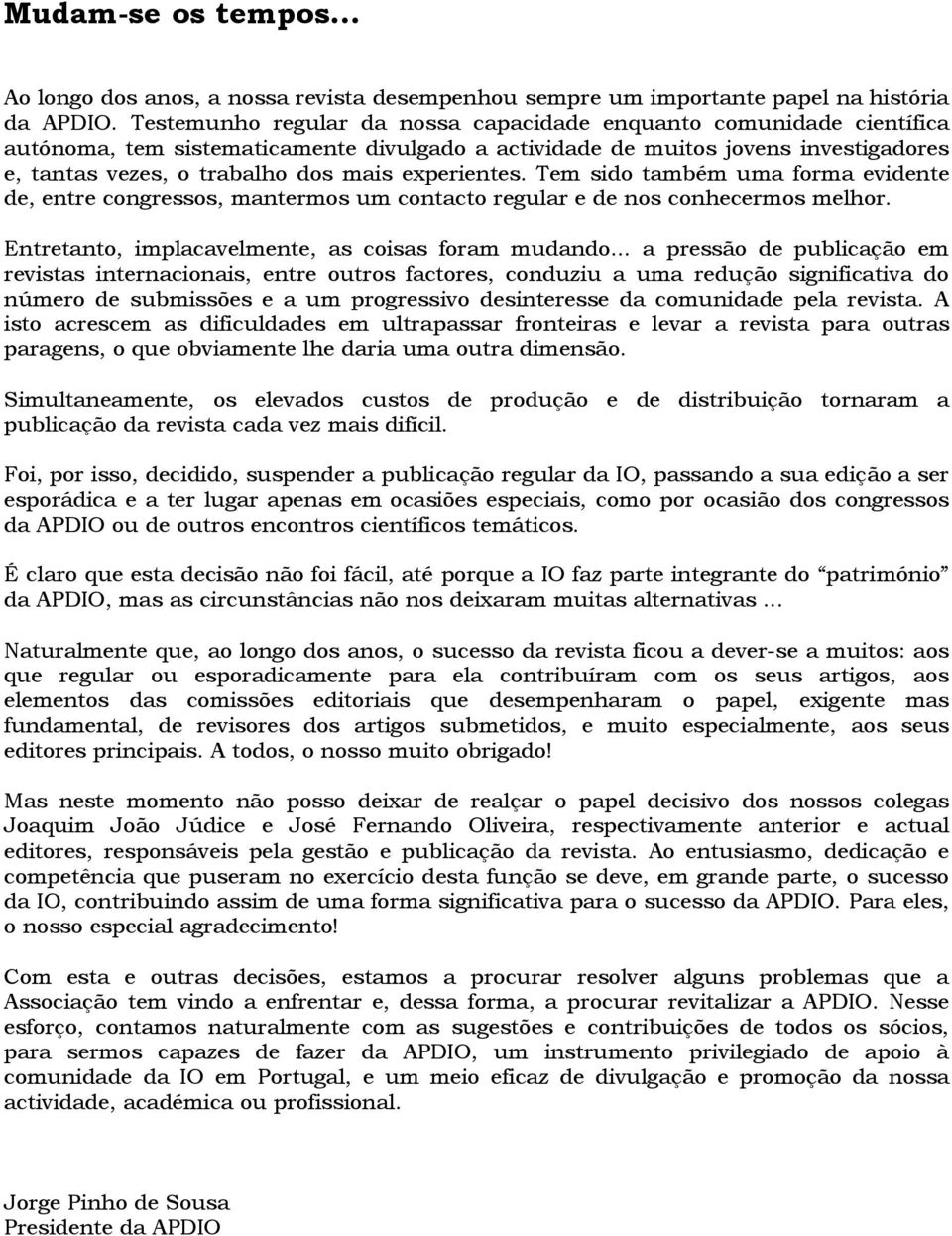 experientes. Tem sido também uma forma evidente de, entre congressos, mantermos um contacto regular e de nos conhecermos melhor. Entretanto, implacavelmente, as coisas foram mudando.