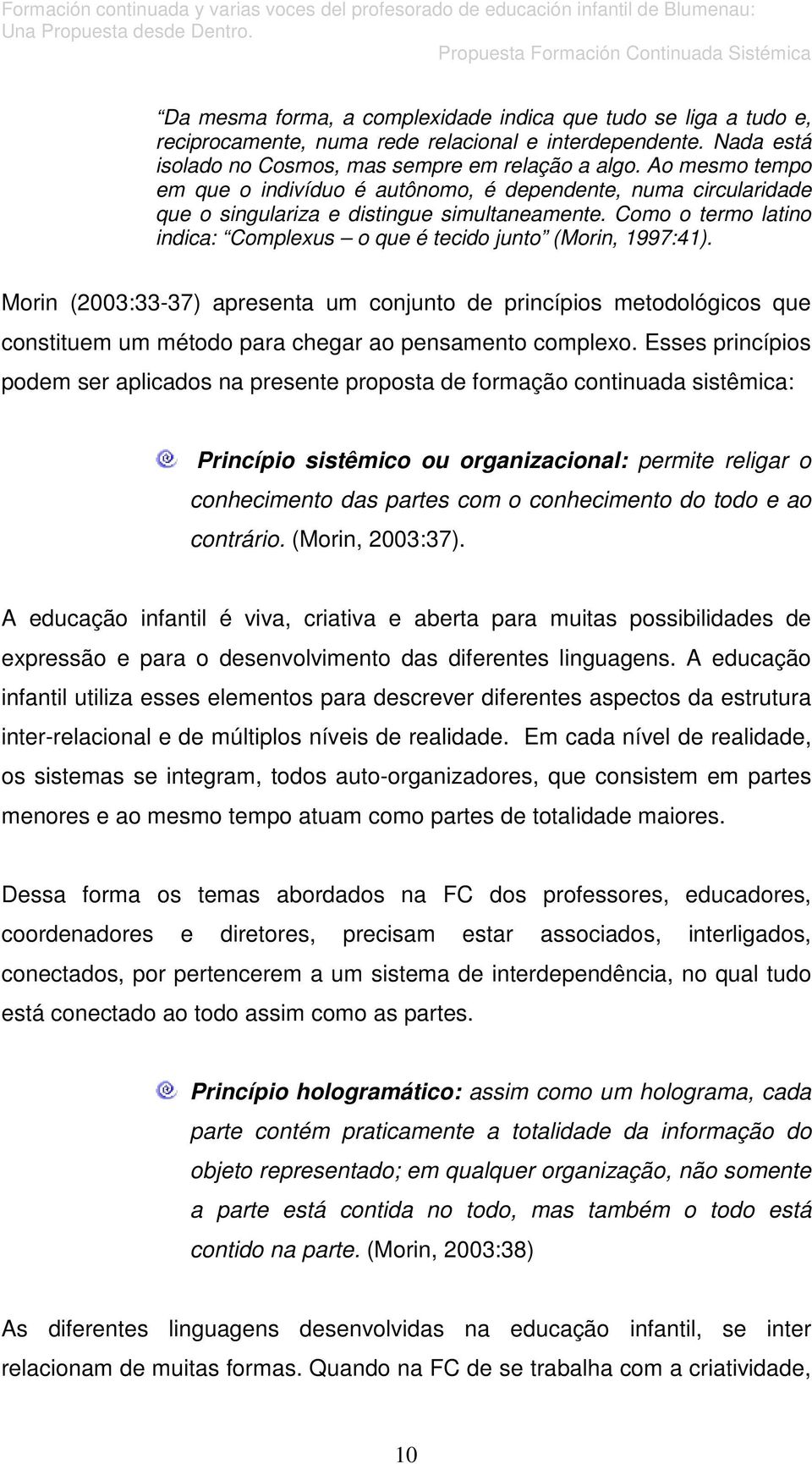 Como o termo latino indica: Complexus o que é tecido junto (Morin, 1997:41).