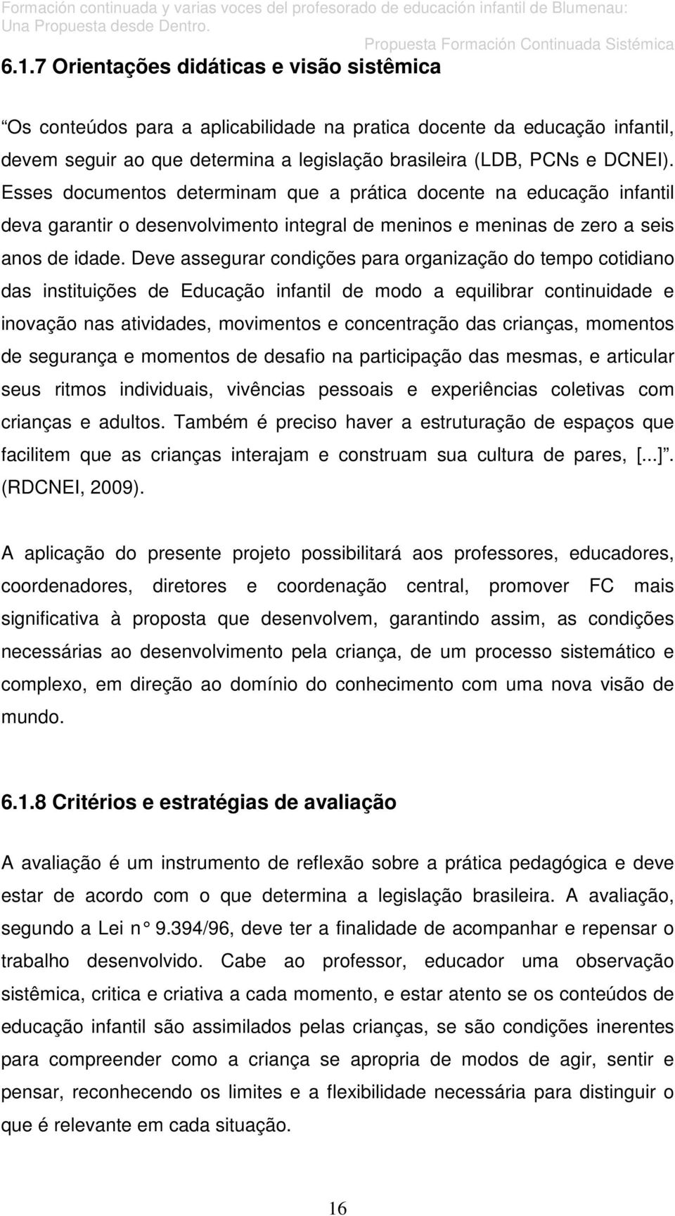 Deve assegurar condições para organização do tempo cotidiano das instituições de Educação infantil de modo a equilibrar continuidade e inovação nas atividades, movimentos e concentração das crianças,