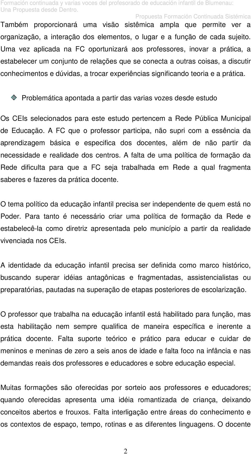 significando teoria e a prática. Problemática apontada a partir das varias vozes desde estudo Os CEIs selecionados para este estudo pertencem a Rede Pública Municipal de Educação.